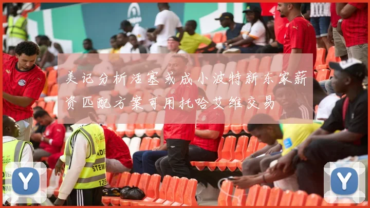 美记分析活塞或成小波特新东家薪资匹配方案可用托哈艾维交易