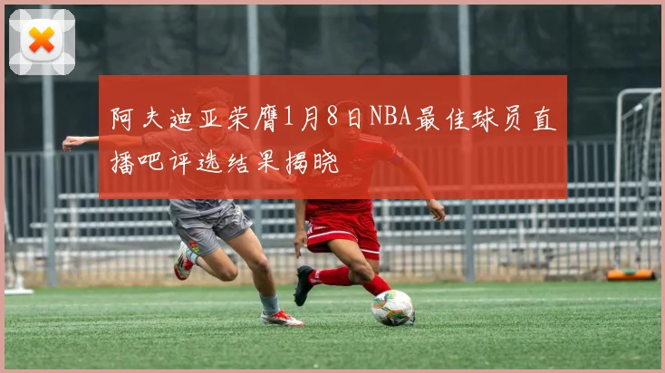 阿夫迪亚荣膺1月8日NBA最佳球员直播吧评选结果揭晓