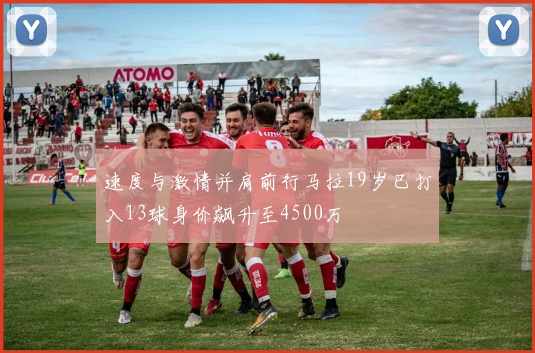 速度与激情并肩前行马拉19岁已打入13球身价飙升至4500万