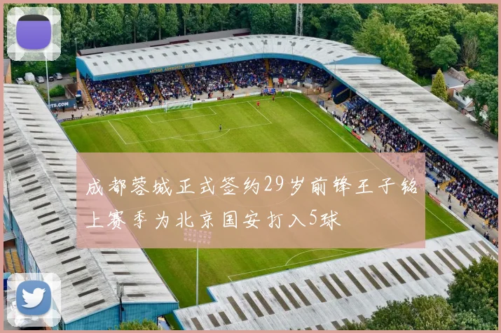 成都蓉城正式签约29岁前锋王子铭上赛季为北京国安打入5球