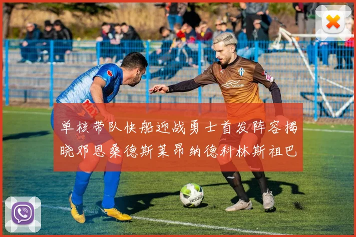 单核带队快船迎战勇士首发阵容揭晓邓恩桑德斯莱昂纳德科林斯祖巴茨齐上阵