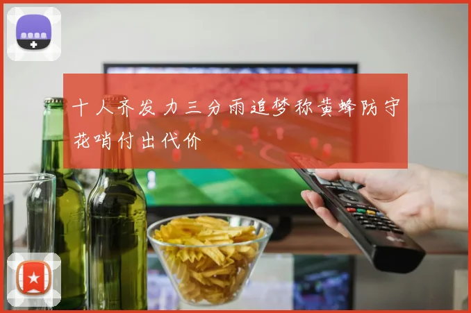 十人齐发力三分雨追梦称黄蜂防守花哨付出代价