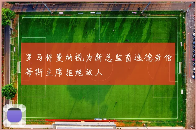 罗马将曼纳视为新总监首选德劳伦蒂斯主席拒绝放人