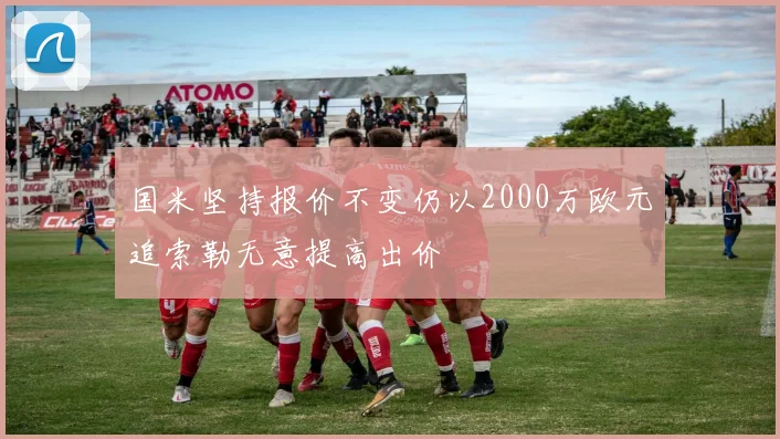 国米坚持报价不变仍以2000万欧元追索勒无意提高出价