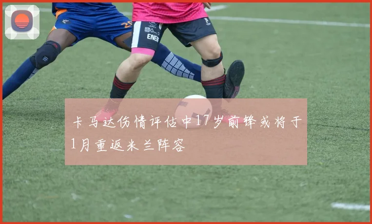 卡马达伤情评估中17岁前锋或将于1月重返米兰阵容