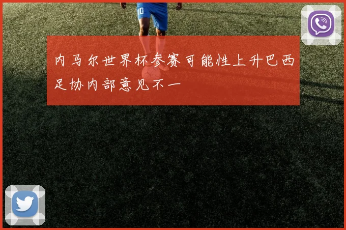 内马尔世界杯参赛可能性上升巴西足协内部意见不一